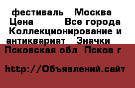 1.1) фестиваль : Москва › Цена ­ 390 - Все города Коллекционирование и антиквариат » Значки   . Псковская обл.,Псков г.